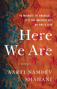 Title: Here We Are: A Memoir, Author: Aarti Namdev Shahani