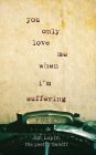 You Only Love Me When I'm Suffering: Poems