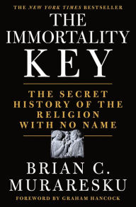 Title: The Immortality Key: The Secret History of the Religion with No Name, Author: Brian C. Muraresku