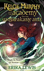 Title: Kelcie Murphy and the Academy for the Unbreakable Arts, Author: Erika Lewis