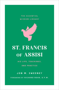 Title: St. Francis of Assisi: His Life, Teachings, and Practice (The Essential Wisdom Library), Author: Jon M. Sweeney
