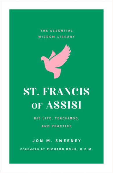 St. Francis of Assisi: His Life, Teachings, and Practice (The Essential Wisdom Library)