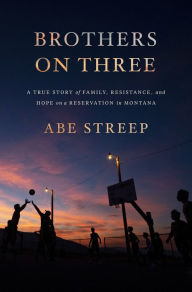 Title: Brothers on Three: A True Story of Family, Resistance, and Hope on a Reservation in Montana, Author: Abe Streep