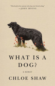 Title: What Is a Dog?: A Memoir, Author: Chloe Shaw