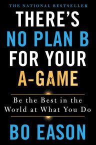 Pdf book free downloads There's No Plan B for Your A-Game: Be the Best in the World at What You Do 9781250210821 English version by Bo Eason