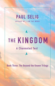 Title: The Kingdom: A Channeled Text, Author: Paul Selig