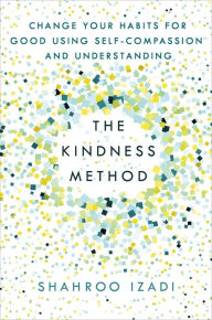 Title: The Kindness Method: Change Your Habits for Good Using Self-Compassion and Understanding, Author: Shahroo Izadi