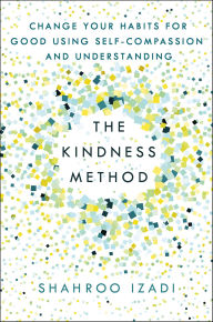 Title: The Kindness Method: Change Your Habits for Good Using Self-Compassion and Understanding, Author: Shahroo Izadi
