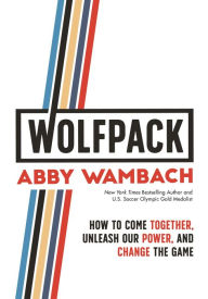 Title: WOLFPACK: How to Come Together, Unleash Our Power, and Change the Game, Author: Abby Wambach