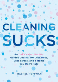 Epub books to download free Cleaning Sucks: An Unf*ck Your Habitat Guided Journal for Less Mess, Less Stress, and a Home You Don't Hate 9781250219725