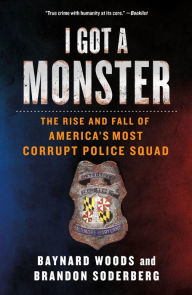 Title: I Got a Monster: The Rise and Fall of America's Most Corrupt Police Squad, Author: Baynard Woods