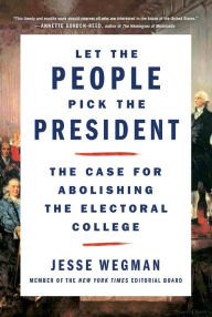 Title: Let the People Pick the President: The Case for Abolishing the Electoral College, Author: Jesse Wegman