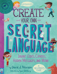 Title: Create Your Own Secret Language: Invent Codes, Ciphers, Hidden Messages, and More, Author: David J. Peterson