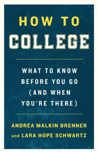 Title: How to College: What to Know Before You Go (and When You're There), Author: Andrea Malkin Brenner