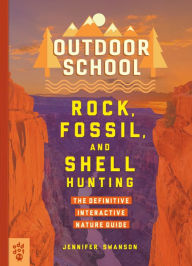 Title: Outdoor School: Rock, Fossil, and Shell Hunting: The Definitive Interactive Nature Guide, Author: Jennifer Swanson