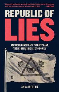 Republic of Lies: American Conspiracy Theorists and Their Surprising Rise to Power