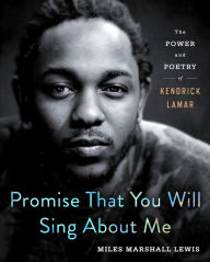 Title: Promise That You Will Sing About Me: The Power and Poetry of Kendrick Lamar, Author: Miles Marshall Lewis