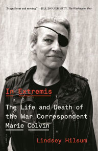 Title: In Extremis: The Life and Death of the War Correspondent Marie Colvin, Author: Lindsey Hilsum