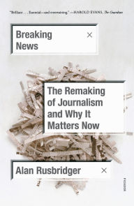 Title: Breaking News: The Remaking of Journalism and Why It Matters Now, Author: Alan Rusbridger