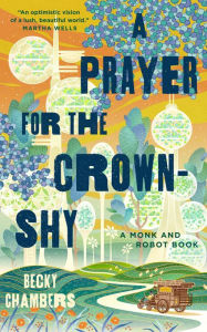 Title: A Prayer for the Crown-Shy: A Monk and Robot Book, Author: Becky Chambers