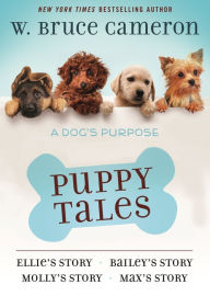 Title: A Dog's Purpose Puppy Tales Collection: Ellie's Story, Bailey's Story, Molly's Story, Max's Story, Author: W. Bruce Cameron