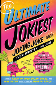 Title: The Ultimate Jokiest Joking Joke Book Ever Written . . . No Joke!: The Hugest Pile of Jokes, Knock-Knocks, Puns, and Knee-Slappers That Will Keep You Laughing Out Loud, Author: Kathi Wagner