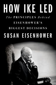 Title: How Ike Led: The Principles Behind Eisenhower's Biggest Decisions, Author: Susan Eisenhower