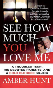 Title: See How Much You Love Me: A Troubled Teen, His Devoted Parents, and a Cold-Blooded Killing, Author: Amber Hunt