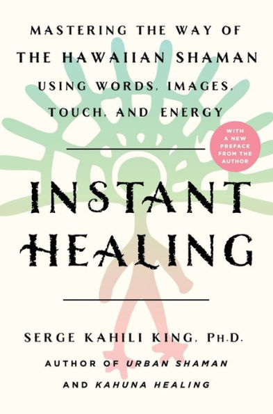 Instant Healing: Mastering the Way of the Hawaiian Shaman Using Words, Images, Touch, and Energy