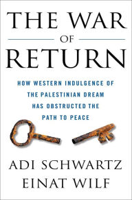 Title: The War of Return: How Western Indulgence of the Palestinian Dream Has Obstructed the Path to Peace, Author: Adi Schwartz