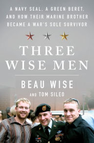 Title: Three Wise Men: A Navy SEAL, a Green Beret, and How Their Marine Brother Became a War's Sole Survivor, Author: Beau Wise