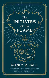 Title: The Initiates of the Flame: The Deluxe Edition, Author: Manly P. Hall