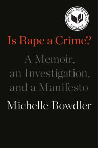 Title: Is Rape a Crime?: A Memoir, an Investigation, and a Manifesto, Author: Michelle Bowdler