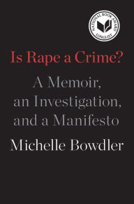 Title: Is Rape a Crime?: A Memoir, an Investigation, and a Manifesto, Author: Michelle Bowdler