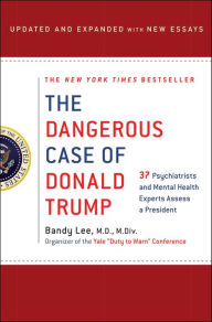 Title: The Dangerous Case of Donald Trump: 37 Psychiatrists and Mental Health Experts Assess a President - Updated and Expanded with New Essays, Author: Bandy X. Lee