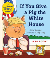 Download books for free for kindle If You Give a Pig the White House: A Parody DJVU MOBI by Faye Kanouse, Amy Zhing 9781250256416
