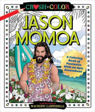 Title: Crush and Color: Jason Momoa: A Coloring Book of Fantasies With an Epic Dreamboat, Author: Maurizio Campidelli