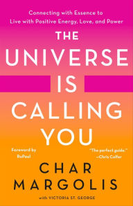 Free google books downloader The Universe Is Calling You: Connecting with Essence to Live with Positive Energy, Love, and Power FB2 iBook MOBI by Char Margolis, Victoria St. George