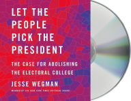 Title: Let the People Pick the President: The Case for Abolishing the Electoral College, Author: Jesse Wegman