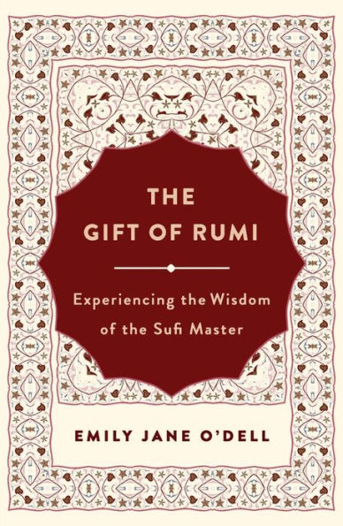 The Gift of Rumi: Experiencing the Wisdom of the Sufi Master