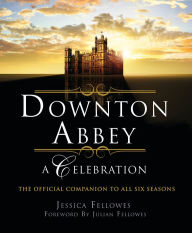 Title: Downton Abbey - A Celebration: The Official Companion to All Six Seasons, Author: Jessica Fellowes