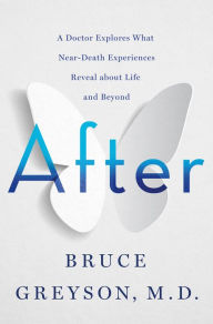 Title: After: A Doctor Explores What Near-Death Experiences Reveal about Life and Beyond, Author: Bruce Greyson M.D.