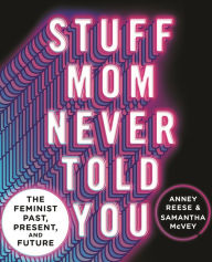 Title: Stuff Mom Never Told You: The Feminist Past, Present, and Future, Author: Anney Reese