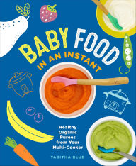 Title: Baby Food in an Instant: Healthy Organic Purees from Your Multi-Cooker, Author: Tabitha Blue