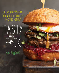 Title: Tasty as F*ck: Easy Recipes for When You're Really F*cking Hungry, Author: Zoe Gifford