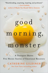Title: Good Morning, Monster: A Therapist Shares Five Heroic Stories of Emotional Recovery, Author: Catherine Gildiner