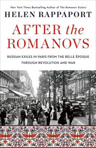 Title: After the Romanovs: Russian Exiles in Paris from the Belle Époque Through Revolution and War, Author: Helen Rappaport