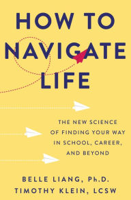 Title: How to Navigate Life: The New Science of Finding Your Way in School, Career, and Beyond, Author: Belle Liang PhD