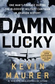 Title: Damn Lucky: One Man's Courage During the Bloodiest Military Campaign in Aviation History, Author: Kevin Maurer