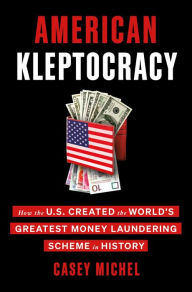 Title: American Kleptocracy: How the U.S. Created the World's Greatest Money Laundering Scheme in History, Author: Casey Michel